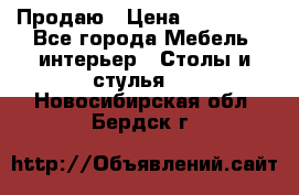 Продаю › Цена ­ 500 000 - Все города Мебель, интерьер » Столы и стулья   . Новосибирская обл.,Бердск г.